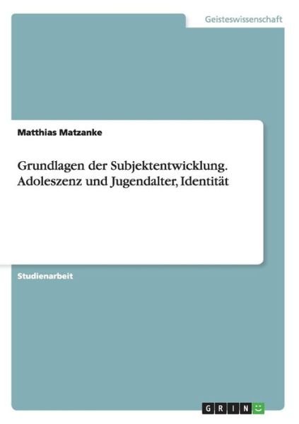 Grundlagen der Subjektentwicklung. Adoleszenz und Jugendalter, Identitat - Matthias Matzanke - Books - Grin Verlag - 9783638637817 - July 4, 2007