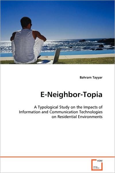 Cover for Bahram Tayyar · E-neighbor-topia: a Typological Study on the Impacts of Information and Communication Technologies on Residential Environments (Paperback Bog) (2008)