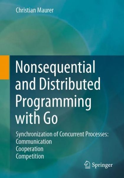 Nonsequential and Distributed Programming with Go: Synchronization of Concurrent Processes: Communication - Cooperation - Competition - Christian Maurer - Livros - Springer - 9783658297817 - 20 de janeiro de 2021