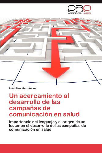 Cover for Iván Ríos Hernández · Un Acercamiento Al Desarrollo De Las Campañas De Comunicación en Salud: Importancia Del Lenguaje Y El Origen De Un Lector en El Desarrollo De Las Campañas De Comunicación en Salud (Paperback Book) [Spanish edition] (2012)