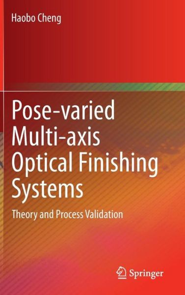 Pose-varied Multi-axis Optical Finishing Systems: Theory and Process Validation - Haobo Cheng - Kirjat - Springer-Verlag Berlin and Heidelberg Gm - 9783662441817 - tiistai 16. syyskuuta 2014