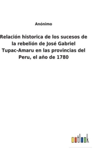 Cover for Anonimo · Relacion historica de los sucesos de la rebelion de Jose Gabriel Tupac-Amaru en las provincias del Peru, el ano de 1780 (Hardcover Book) (2021)