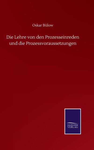 Die Lehre von den Prozesseinreden und die Prozessvoraussetzungen - Oskar Bulow - Książki - Salzwasser-Verlag Gmbh - 9783752515817 - 19 września 2020