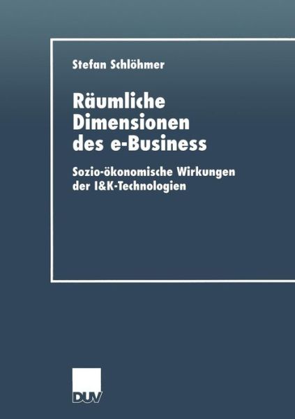 Cover for Stefan Schloehmer · Raumliche Dimensionen Des E-Business: Sozio-OEkonomische Wirkungen Der I&amp;k-Technologien - Wirtschaftswissenschaften (Taschenbuch) [2001 edition] (2001)