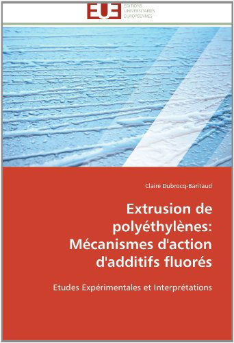 Cover for Claire Dubrocq-baritaud · Extrusion De Polyéthylènes: Mécanismes D'action D'additifs Fluorés: Etudes Expérimentales et Interprétations (Paperback Book) [French edition] (2018)
