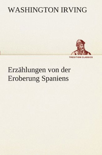 Cover for Washington Irving · Erzählungen Von Der Eroberung Spaniens (Tredition Classics) (German Edition) (Paperback Book) [German edition] (2012)