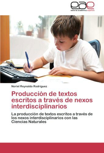 Cover for Noriel Reynaldo Rodríguez · Producción  De Textos Escritos a Través De Nexos Interdisciplinarios: La Producción De Textos Escritos a Través De Los Nexos Interdisciplinarios Con Las Ciencias Naturales (Paperback Book) [Spanish edition] (2012)