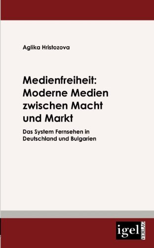 Medienfreiheit: Moderne Medien Zwischen Macht Und Markt: Das System Fernsehen in Deutschland Und Bulgarien - Aglika Hristozova - Books - Igel Verlag Fachbuch - 9783868151817 - April 6, 2009
