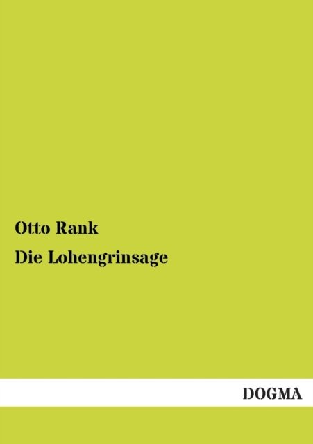 Cover for Otto Rank · Die Lohengrinsage: Ein Beitrag Zu Ihrer Motivgestaltung Und Deutung (Taschenbuch) [German, 1 edition] (2013)