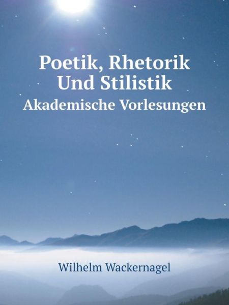 Poetik, Rhetorik Und Stilistik Akademische Vorlesungen - Wilhelm Wackernagel - Books - Book on Demand Ltd. - 9785519091817 - March 28, 2014