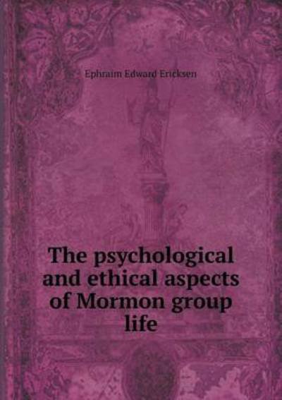 Cover for Ephraim Edward Ericksen · The Psychological and Ethical Aspects of Mormon Group Life (Taschenbuch) (2015)