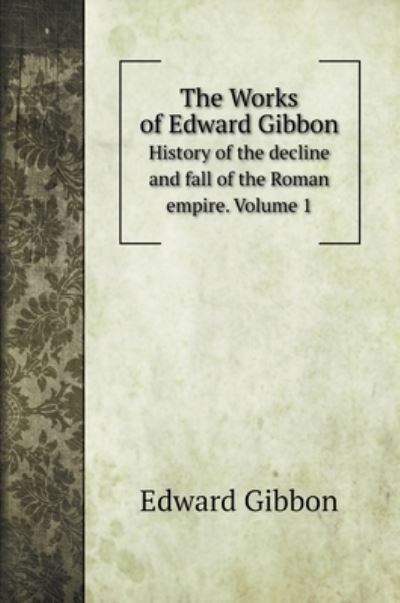 Cover for Edward Gibbon · The Works of Edward Gibbon: History of the decline and fall of the Roman empire. Volume 1 (Hardcover bog) (2020)