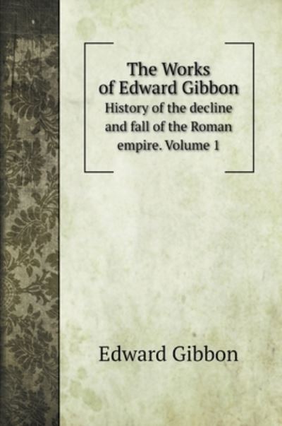 The Works of Edward Gibbon: History of the decline and fall of the Roman empire. Volume 1 - Edward Gibbon - Książki - Book on Demand Ltd. - 9785519707817 - 13 lipca 2020