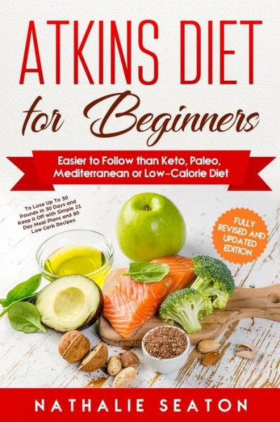 Cover for Nathalie Seaton · Atkins Diet for Beginners: Easier to Follow than Keto, Paleo, Mediterranean or Low-Calorie Diet to Lose Up To 30 Pounds In 30 Days and Keep It Off with Simple 21 Day Meal Plans and 80 Low Carb Recipes (Paperback Book) (2019)