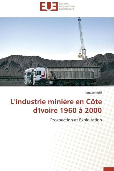 Cover for Ignace Koffi · L'industrie Minière en Côte D'ivoire 1960 À 2000: Prospection et Exploitation (Paperback Bog) [French edition] (2018)