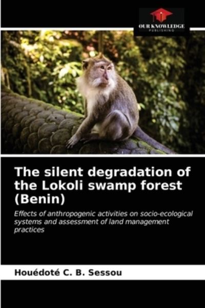 Cover for Houédoté C B Sessou · The silent degradation of the Lokoli swamp forest (Benin) (Paperback Book) (2021)