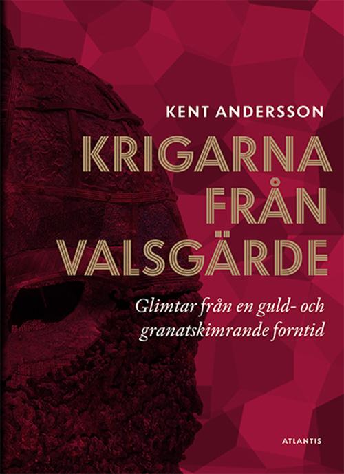 Cover for Andersson Kent · Krigarna från Valsgärde : glimtar från en guld- och granatskimrande forntid (Book) (2017)