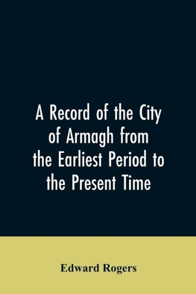 Cover for Edward Rogers · A Record of the City of Armagh from the Earliest Period to the Present Time (Paperback Book) (2019)
