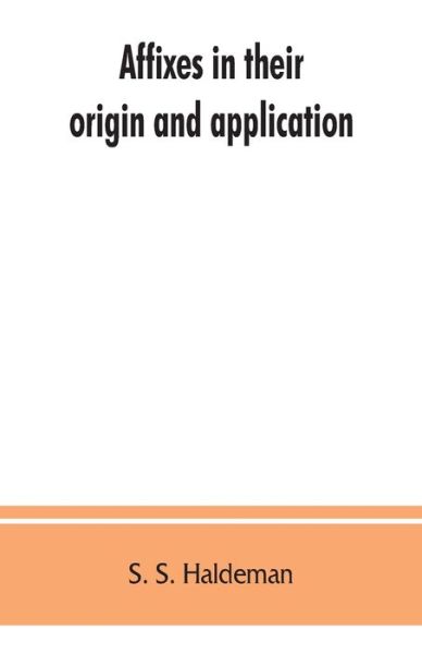 Affixes in their origin and application, exhibiting the etymologic structure of English words - S S Haldeman - Kirjat - Alpha Edition - 9789353862817 - sunnuntai 1. syyskuuta 2019