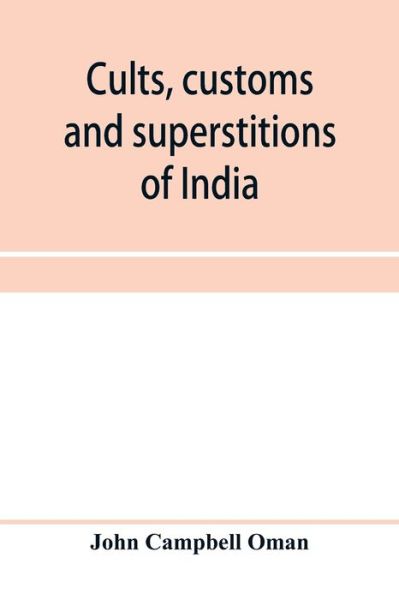 Cover for John Campbell Oman · Cults, customs and superstitions of India, being a revised and enlarged edition of &quot;Indian life, religious and social&quot;; comprising studies and sketches of interesting peculiarities in the beliefs, festivals and domestic life of the Indian people; also of (Paperback Book) (2020)