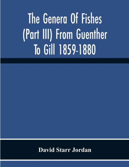 Cover for David Starr Jordan · The Genera Of Fishes (Part Iii) From Guenther To Gill 1859-1880 Twenty Two Years With The Accepted Type Of Each A Contribution To The Stability Of Scientific Nomenclature (Paperback Book) (2020)