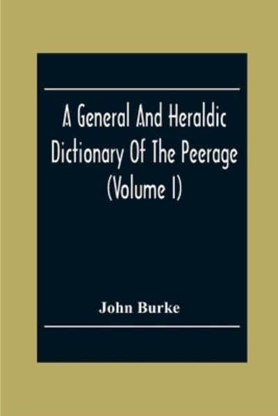 Cover for John Burke · A General And Heraldic Dictionary Of The Peerage And Baronetage Of The British Empire (Volume I) (Pocketbok) (2020)