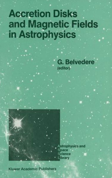 G Belvedere · Accretion Disks and Magnetic Fields in Astrophysics: Proceedings of the European Physical Society Study Conference, Held in Noto (Sicily), Italy, June 16-21, 1988 - Astrophysics and Space Science Library (Paperback Book) [Softcover reprint of the original 1st ed. 1989 edition] (2013)