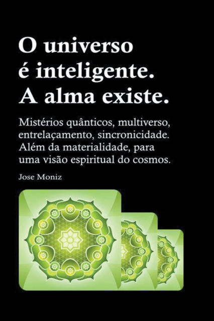 Cover for Jose Moniz · O universo e inteligente. A alma existe. Misterios quanticos, multiverso, entrelacamento, sincronicidade. Alem da materialidade, para uma visao espiritual do cosmos. (Taschenbuch) (2019)