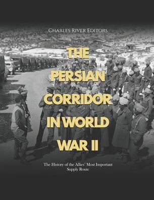 Cover for Charles River · The Persian Corridor in World War II: The History of the Allies' Most Important Supply Route (Paperback Book) (2022)