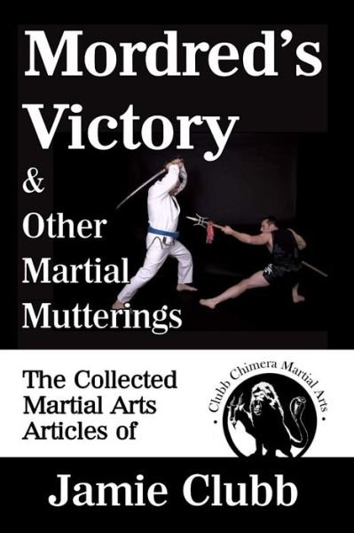 Mordred's Victory & Other Martial Mutterings: The Collected Martial Arts Articles of Jamie Clubb - Geoff Thompson - Livros - Independently Published - 9798501056817 - 15 de maio de 2021