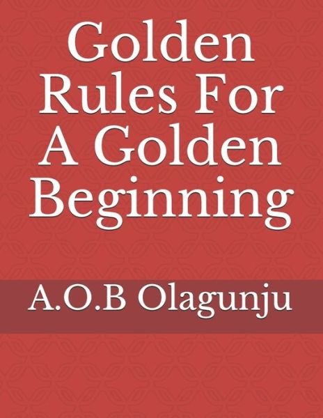Cover for A O B Olagunju · Golden Rules For A Golden Beginning (Pocketbok) (2012)