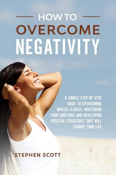 How to Overcome Negativity - Stephen Scott - Livros - Independently Published - 9798609389817 - 5 de fevereiro de 2020