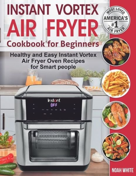 Cover for Noah White · Instant Vortex Air Fryer Cookbook for Beginners: Healthy and Easy Instant Vortex Air Fryer Oven Recipes for Smart people. - Instant Pot Air Fryer Cookbook (Paperback Book) (2020)