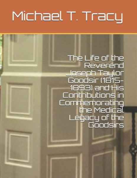 Cover for Michael T Tracy · The Life of the Reverend Joseph Taylor Goodsir (1815-1893) and His Contributions in Commemorating the Medical Legacy of the Goodsirs (Pocketbok) (2021)