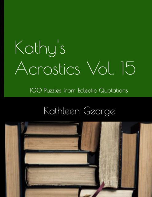 Kathy's Acrostics Volume 15: 100 Puzzles from Eclectic Quotations - Kathy's Acrostics - Kathleen George - Livros - Independently Published - 9798845954817 - 10 de agosto de 2022