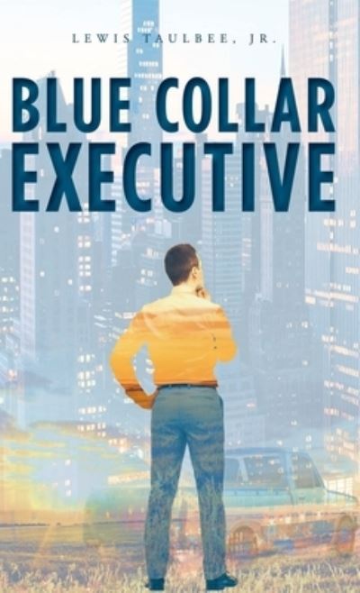 Blue Collar Executive - Lewis Taulbee - Books - Trilogy Christian Publishing - 9798887381817 - May 5, 2021