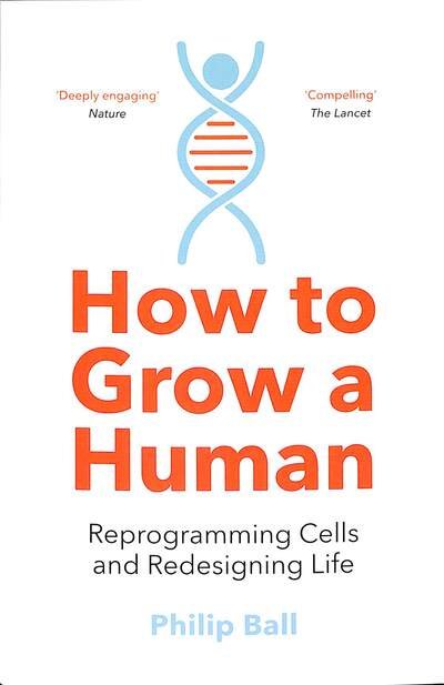 How to Grow a Human: Reprogramming Cells and Redesigning Life - Philip Ball - Bøker - HarperCollins Publishers - 9780008331818 - 30. april 2020