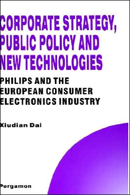Cover for Xiudian Dai · Corporate Strategy, Public Policy and New Technologies: Philips and the European Consumer Electronics Industry - Technology, Innovation, Entrepreneurship and Competitive Strategy (Hardcover Book) [1st edition] (1996)