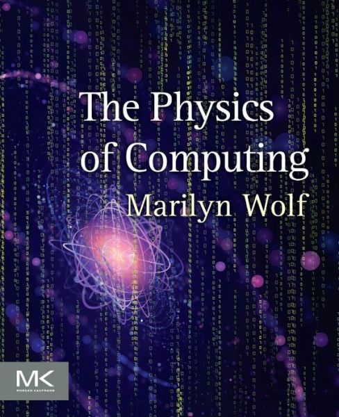 Cover for Wolf, Marilyn (Department of Computer Science and Engineering, University of Nebraska, Lincoln, NE, USA) · The Physics of Computing (Paperback Book) (2016)