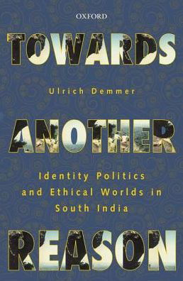 Cover for Demmer, Ulrich (Research Professor, Research Professor, Institute of Social and Cultural Anthropology, Ludwig Maximilians University of Munich, Germany) · Towards Another Reason: Identity Politics and Ethical Worlds in South India (Hardcover Book) (2016)