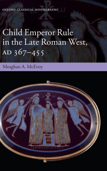 Cover for McEvoy, Meaghan A. (British Academy Postdoctoral Fellow, and Junior Research Fellow in Classics at Corpus Christi College, Oxford) · Child Emperor Rule in the Late Roman West, AD 367-455 - Oxford Classical Monographs (Innbunden bok) (2013)