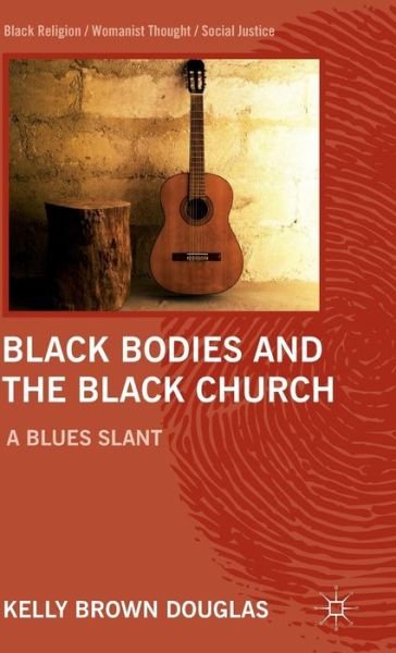 Cover for Kelly Brown Douglas · Black Bodies and the Black Church: A Blues Slant - Black Religion / Womanist Thought / Social Justice (Hardcover Book) (2012)