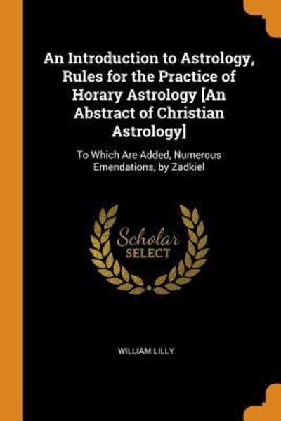 Cover for William Lilly · An Introduction to Astrology, Rules for the Practice of Horary Astrology [An Abstract of Christian Astrology] To Which Are Added, Numerous Emendations, by Zadkiel (Paperback Book) (2018)