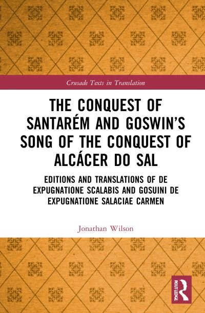 Cover for Jonathan Wilson · The Conquest of Santarem and Goswin’s Song of the Conquest of Alcacer do Sal: Editions and Translations of De expugnatione Scalabis and Gosuini de expugnatione Salaciae carmen - Crusade Texts in Translation (Gebundenes Buch) (2021)
