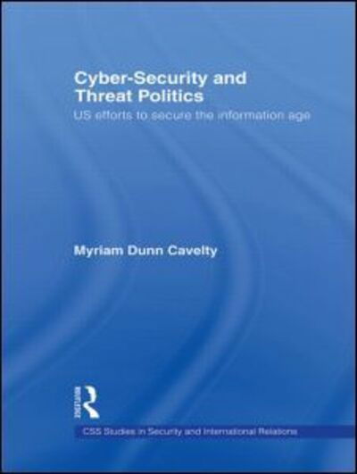 Cover for Myriam Dunn Cavelty · Cyber-Security and Threat Politics: US Efforts to Secure the Information Age - CSS Studies in Security and International Relations (Hardcover Book) (2007)