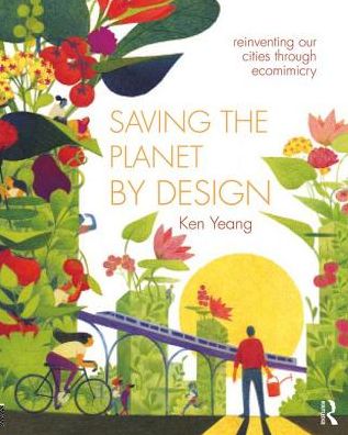 Cover for Yeang, Ken (Llewelyn Davies Yeang, London, UK) · Saving The Planet By Design: Reinventing Our World Through Ecomimesis (Paperback Book) (2019)