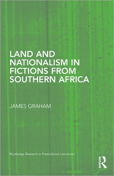 Land and Nationalism in Fictions from Southern Africa - Routledge Research in Postcolonial Literatures - James Graham - Books - Taylor & Francis Ltd - 9780415995818 - April 1, 2009