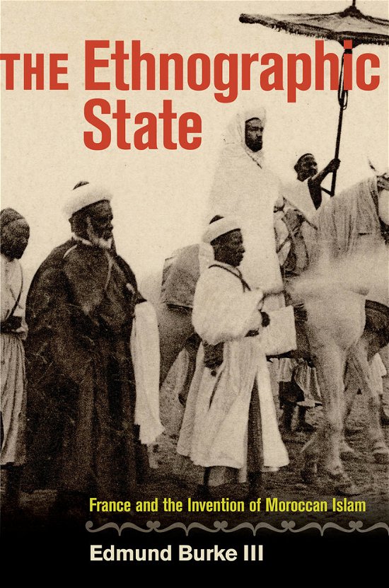 The Ethnographic State: France and the Invention of Moroccan Islam - Burke, Edmund, III - Bücher - University of California Press - 9780520273818 - 10. September 2014