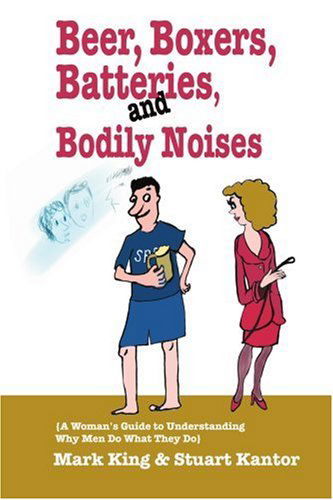 Cover for Stuart Kantor · Beer, Boxers, Batteries, and Bodily Noises: {a Woman's Guide to Understanding Why men Do What They Do} (Paperback Book) (2004)