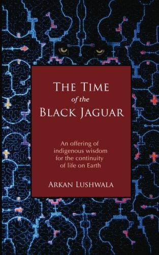 Cover for Arkan Lushwala · The Time of the Black Jaguar: an Offering of  Indigenous Wisdom for the Continuity  of Life on Earth (Volume 1) (Paperback Book) (2012)